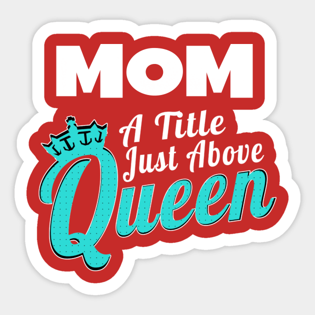 Mom - A Title Just Above Queen Sticker by MCALTees